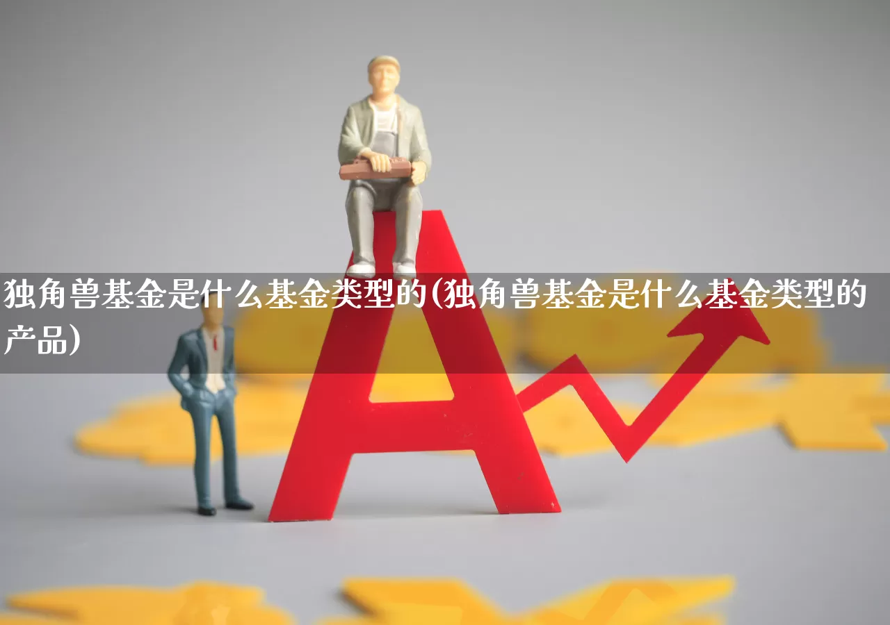 独角兽基金是什么基金类型的(独角兽基金是什么基金类型的产品)_https://www.hhem8.com_科创板_第1张