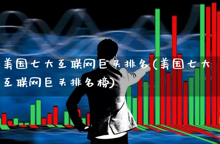 美国七大互联网巨头排名(美国七大互联网巨头排名榜)_https://www.hhem8.com_科创板_第1张