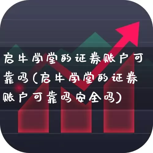 启牛学堂的证券账户可靠吗(启牛学堂的证券账户可靠吗安全吗)_https://www.hhem8.com_深交所_第1张
