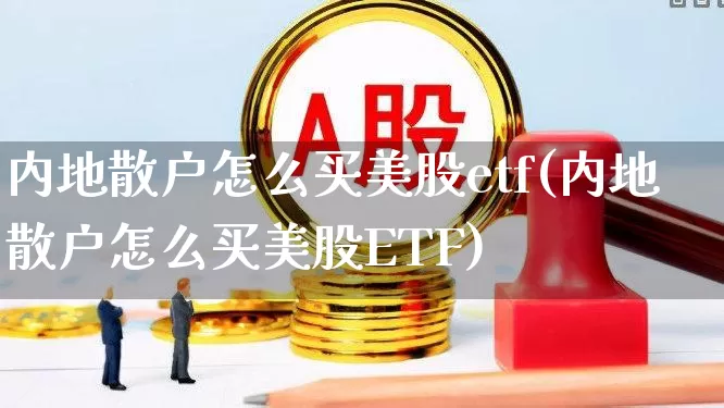 内地散户怎么买美股etf(内地散户怎么买美股ETF)_https://www.hhem8.com_深交所_第1张