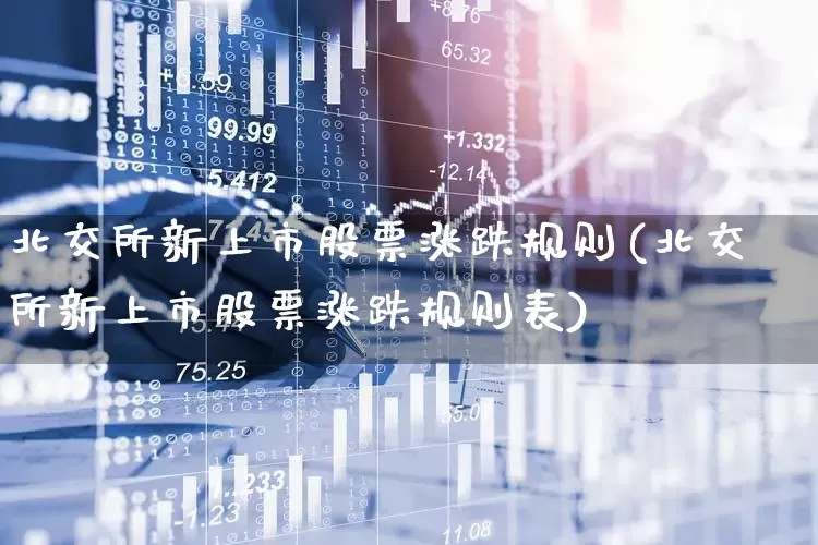 北交所新上市股票涨跌规则(北交所新上市股票涨跌规则表)_https://www.hhem8.com_科创板_第1张