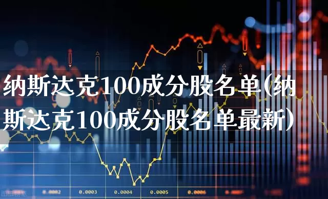 纳斯达克100成分股名单(纳斯达克100成分股名单最新)_https://www.hhem8.com_科创板_第1张