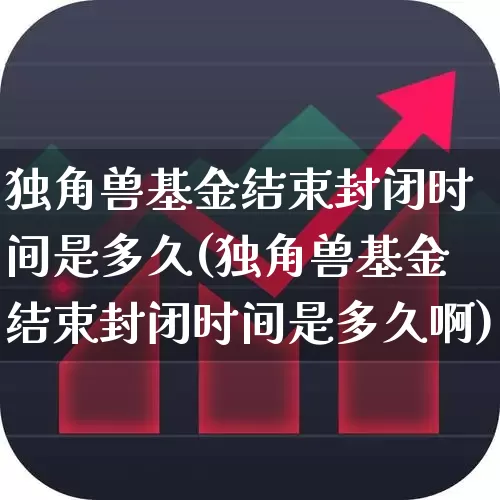 独角兽基金结束封闭时间是多久(独角兽基金结束封闭时间是多久啊)_https://www.hhem8.com_上交所_第1张