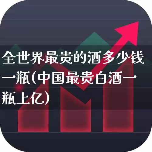 全世界最贵的酒多少钱一瓶(中国最贵白酒一瓶上亿)_https://www.hhem8.com_科创板_第1张
