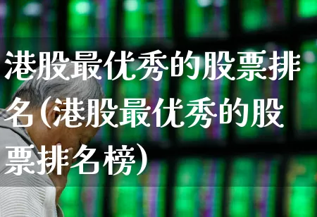 港股最优秀的股票排名(港股最优秀的股票排名榜)_https://www.hhem8.com_北交所_第1张