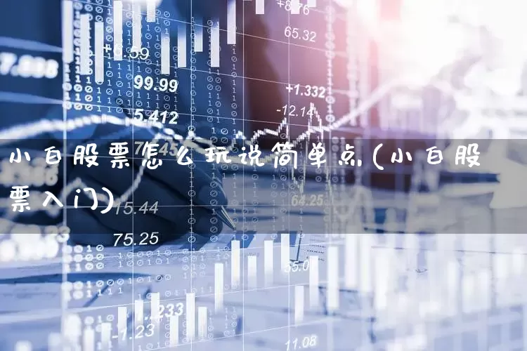 小白股票怎么玩说简单点(小白股票入门)_https://www.hhem8.com_科创板_第1张