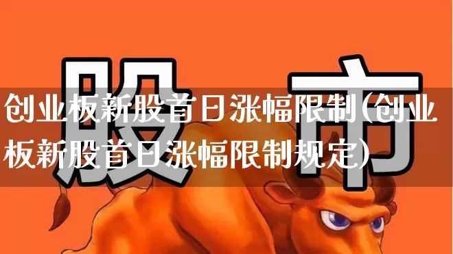 创业板新股首日涨幅限制(创业板新股首日涨幅限制规定)_https://www.hhem8.com_深交所_第1张