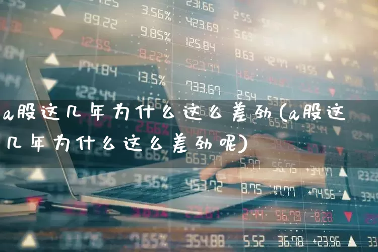 a股这几年为什么这么差劲(a股这几年为什么这么差劲呢)_https://www.hhem8.com_科创板_第1张