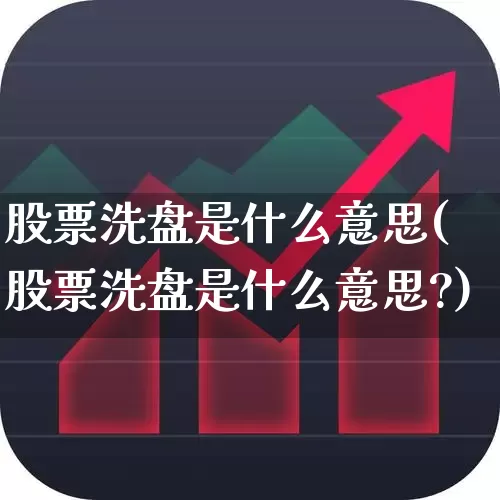 股票洗盘是什么意思(股票洗盘是什么意思?)_https://www.hhem8.com_科创板_第1张