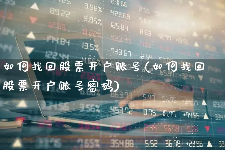 如何找回股票开户账号(如何找回股票开户账号密码)_https://www.hhem8.com_科创板_第1张