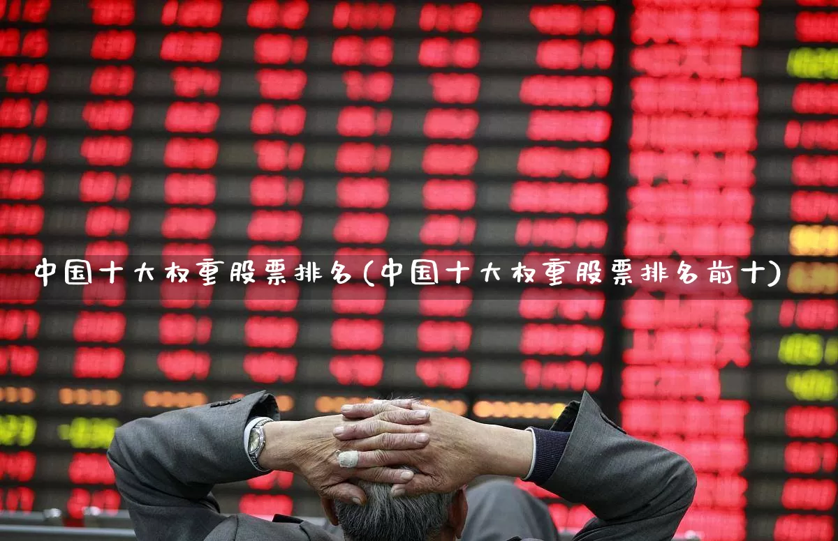 中国十大权重股票排名(中国十大权重股票排名前十)_https://www.hhem8.com_上交所_第1张