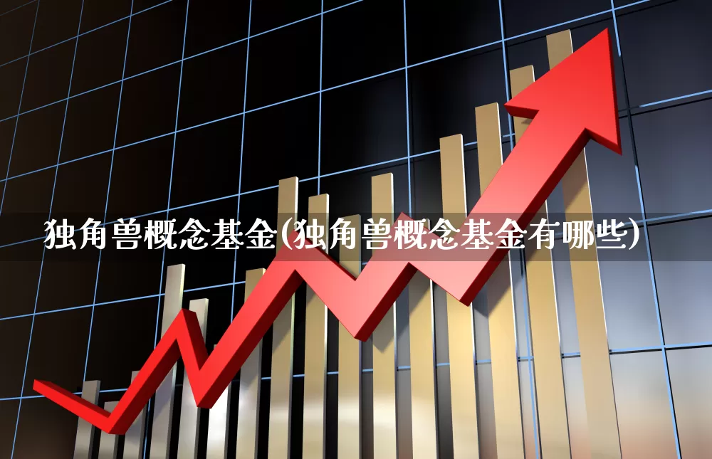 独角兽概念基金(独角兽概念基金有哪些)_https://www.hhem8.com_上交所_第1张