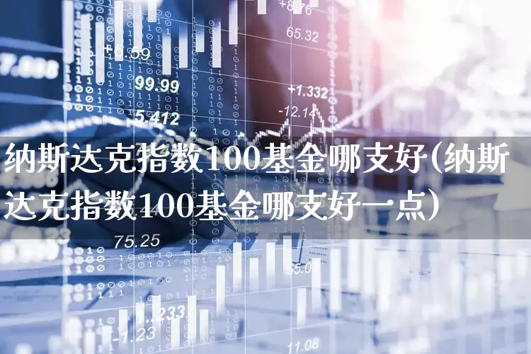纳斯达克指数100基金哪支好(纳斯达克指数100基金哪支好一点)_https://www.hhem8.com_科创板_第1张