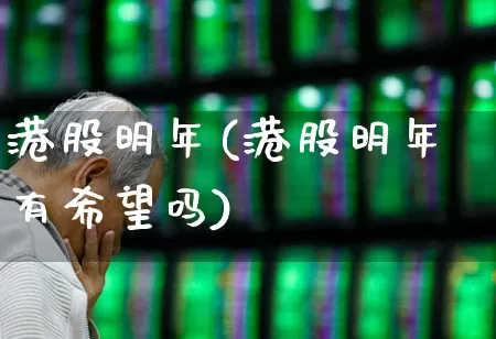 港股明年(港股明年有希望吗)_https://www.hhem8.com_北交所_第1张