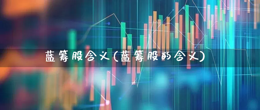 蓝筹股含义(蓝筹股的含义)_https://www.hhem8.com_上交所_第1张