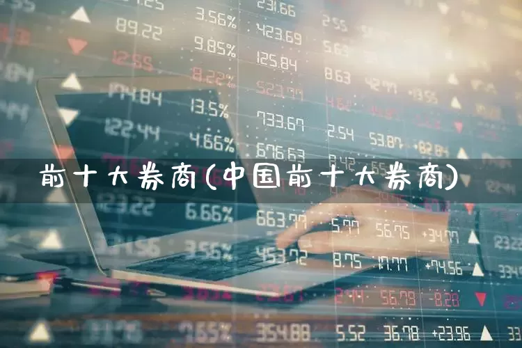 前十大券商(中国前十大券商)_https://www.hhem8.com_北交所_第1张