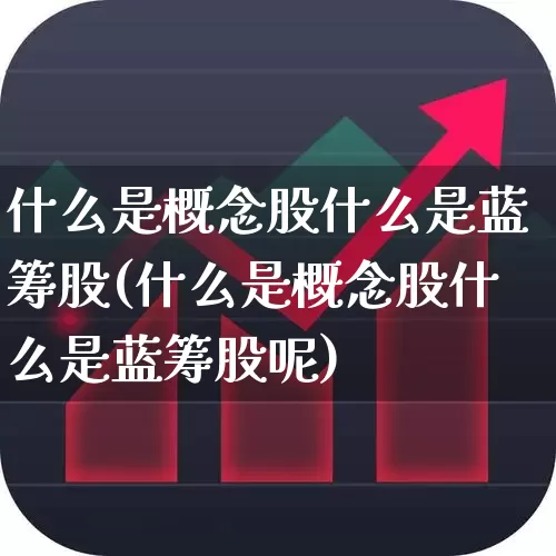 什么是概念股什么是蓝筹股(什么是概念股什么是蓝筹股呢)_https://www.hhem8.com_创业板_第1张