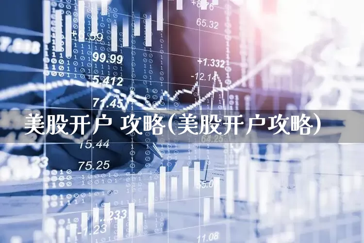 美股开户 攻略(美股开户攻略)_https://www.hhem8.com_科创板_第1张