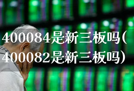 400084是新三板吗(400082是新三板吗)_https://www.hhem8.com_上交所_第1张