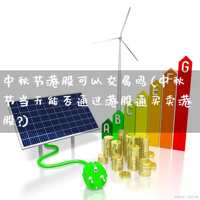 中秋节港股可以交易吗(中秋节当天能否通过港股通买卖港股?)_https://www.hhem8.com_科创板_第1张