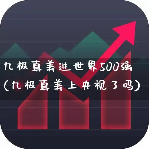 九极真美进世界500强(九极真美上央视了吗)_https://www.hhem8.com_深交所_第1张