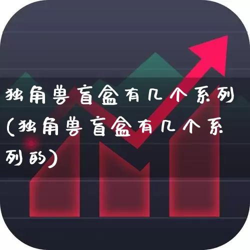 独角兽盲盒有几个系列(独角兽盲盒有几个系列的)_https://www.hhem8.com_上交所_第1张