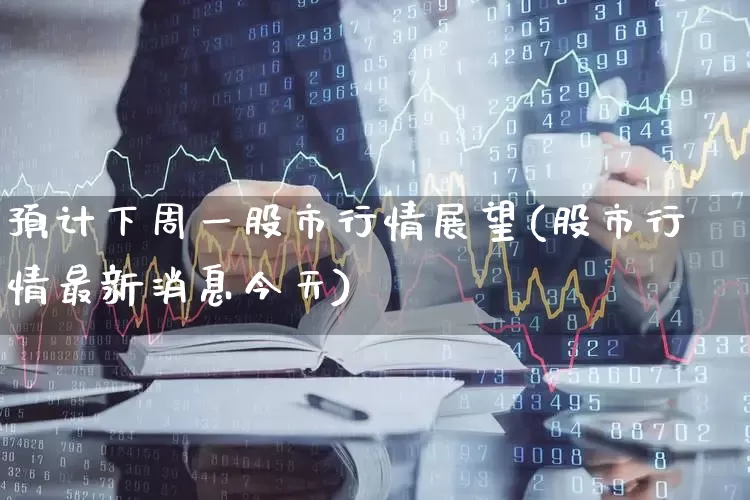 预计下周一股市行情展望(股市行情最新消息今天)_https://www.hhem8.com_上交所_第1张