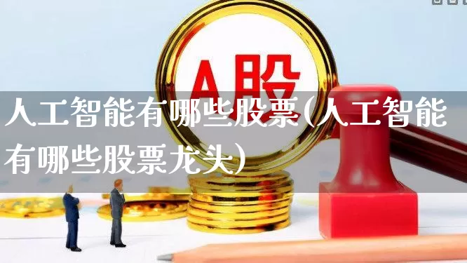 人工智能有哪些股票(人工智能有哪些股票龙头)_https://www.hhem8.com_科创板_第1张