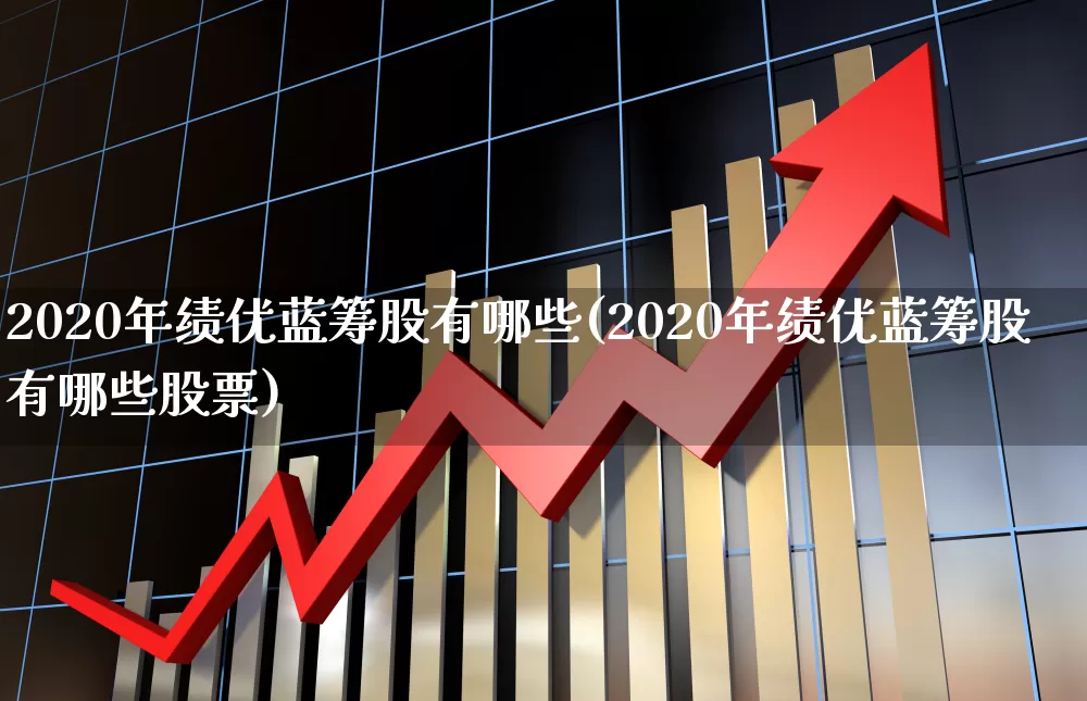 2020年绩优蓝筹股有哪些(2020年绩优蓝筹股有哪些股票)_https://www.hhem8.com_北交所_第1张