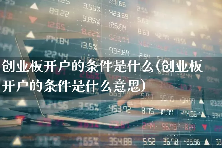 创业板开户的条件是什么(创业板开户的条件是什么意思)_https://www.hhem8.com_深交所_第1张