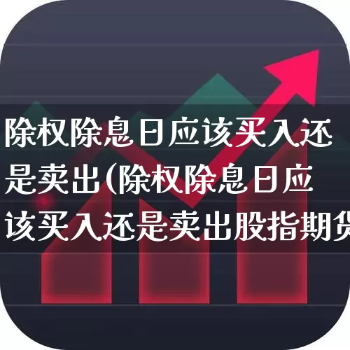 除权除息日应该买入还是卖出(除权除息日应该买入还是卖出股指期货)_https://www.hhem8.com_北交所_第1张