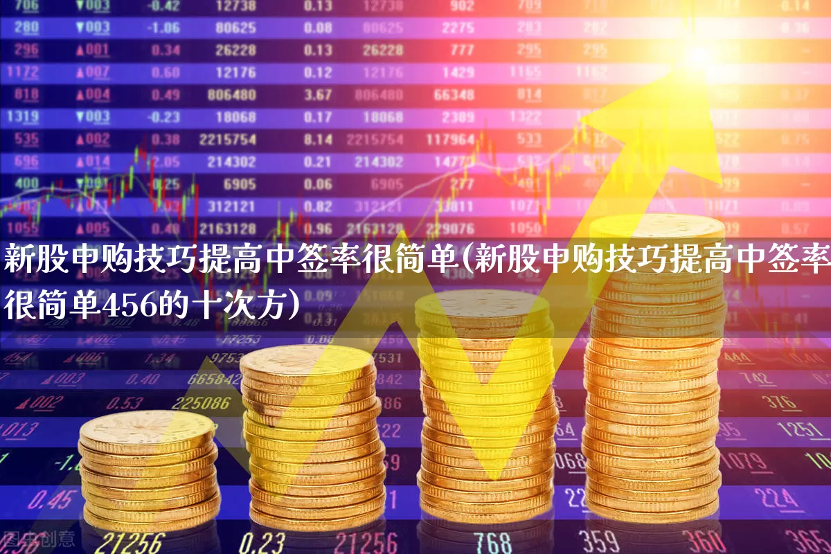 新股申购技巧提高中签率很简单(新股申购技巧提高中签率很简单456的十次方)_https://www.hhem8.com_科创板_第1张