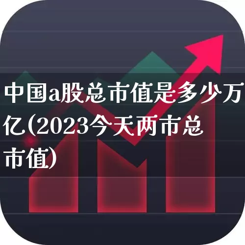 中国a股总市值是多少万亿(2023今天两市总市值)_https://www.hhem8.com_科创板_第1张