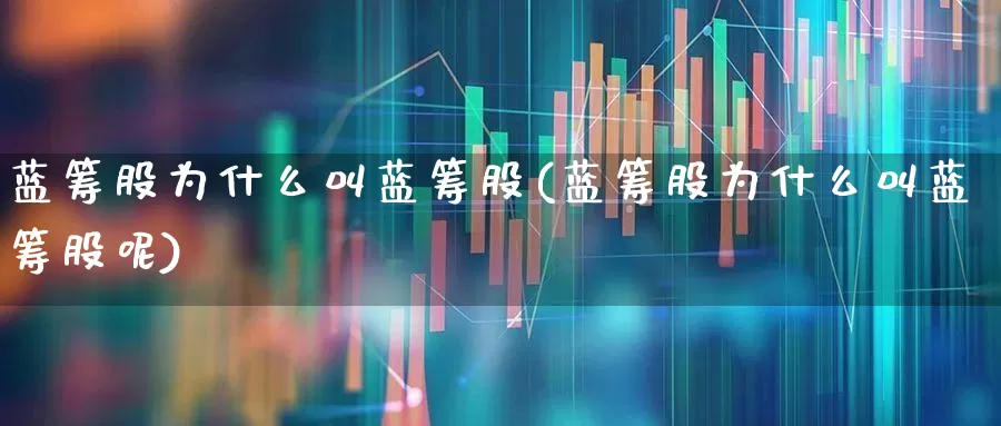 蓝筹股为什么叫蓝筹股(蓝筹股为什么叫蓝筹股呢)_https://www.hhem8.com_深交所_第1张