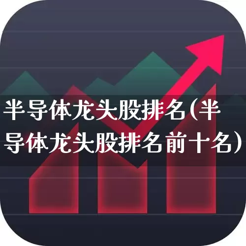 半导体龙头股排名(半导体龙头股排名前十名)_https://www.hhem8.com_科创板_第1张