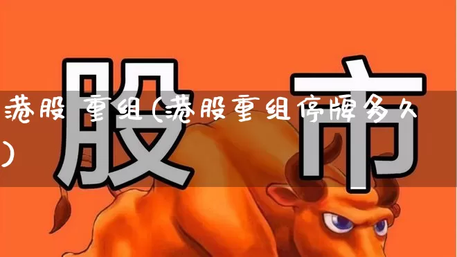 港股 重组(港股重组停牌多久)_https://www.hhem8.com_上交所_第1张