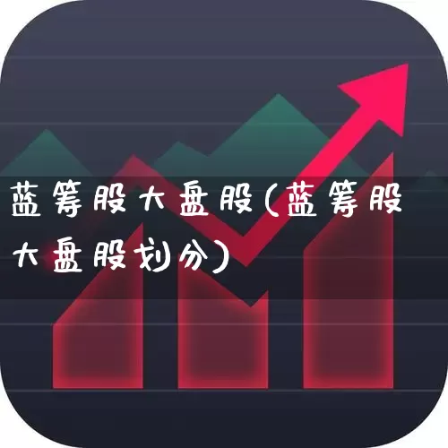 蓝筹股大盘股(蓝筹股大盘股划分)_https://www.hhem8.com_北交所_第1张