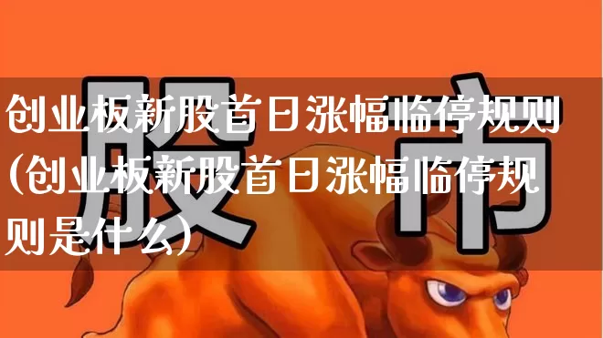 创业板新股首日涨幅临停规则(创业板新股首日涨幅临停规则是什么)_https://www.hhem8.com_上交所_第1张