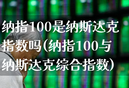 纳指100是纳斯达克指数吗(纳指100与纳斯达克综合指数)_https://www.hhem8.com_科创板_第1张
