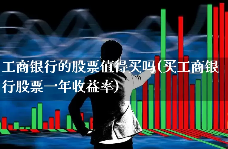 工商银行的股票值得买吗(买工商银行股票一年收益率)_https://www.hhem8.com_科创板_第1张