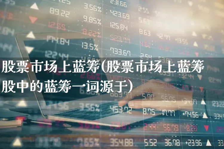 股票市场上蓝筹(股票市场上蓝筹股中的蓝筹一词源于)_https://www.hhem8.com_北交所_第1张