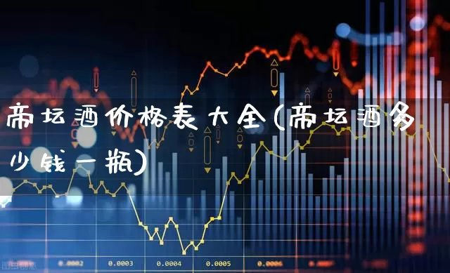 帝坛酒价格表大全(帝坛酒多少钱一瓶)_https://www.hhem8.com_科创板_第1张