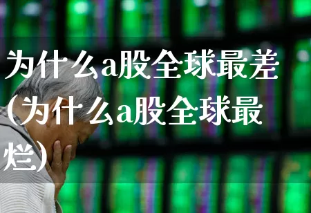 为什么a股全球最差(为什么a股全球最烂)_https://www.hhem8.com_科创板_第1张