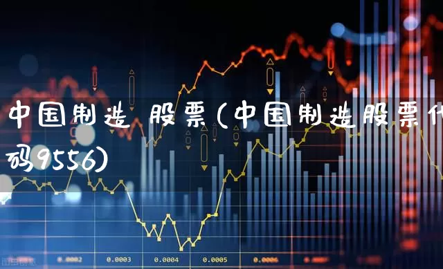 中国制造 股票(中国制造股票代码9556)_https://www.hhem8.com_创业板_第1张