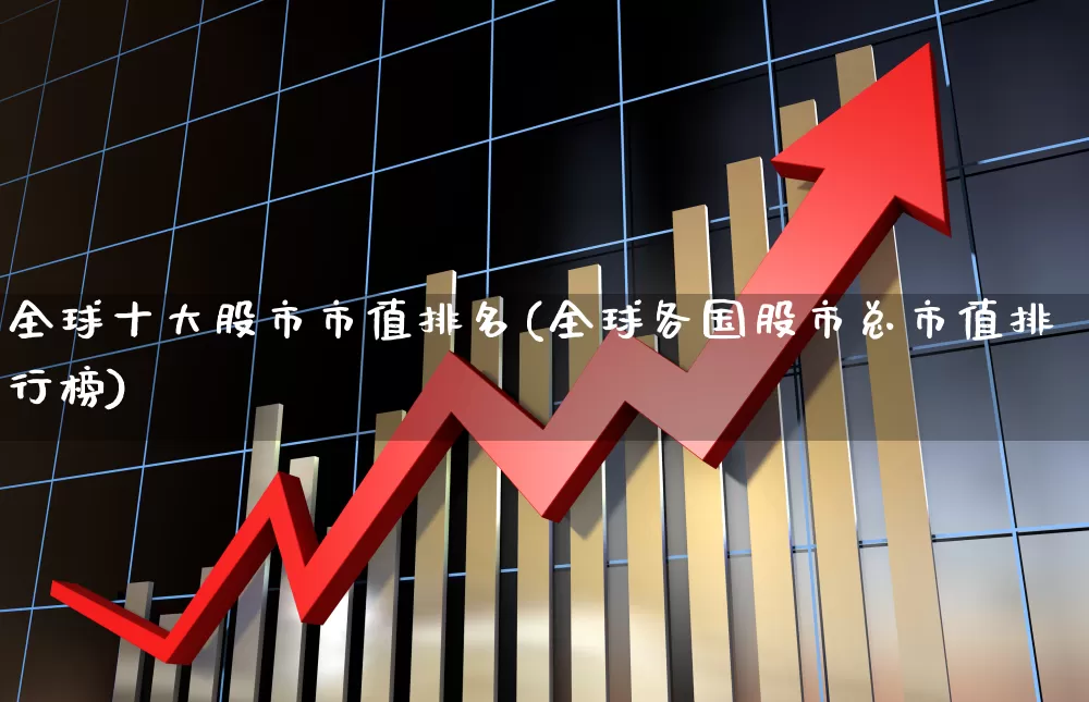 全球十大股市市值排名(全球各国股市总市值排行榜)_https://www.hhem8.com_科创板_第1张