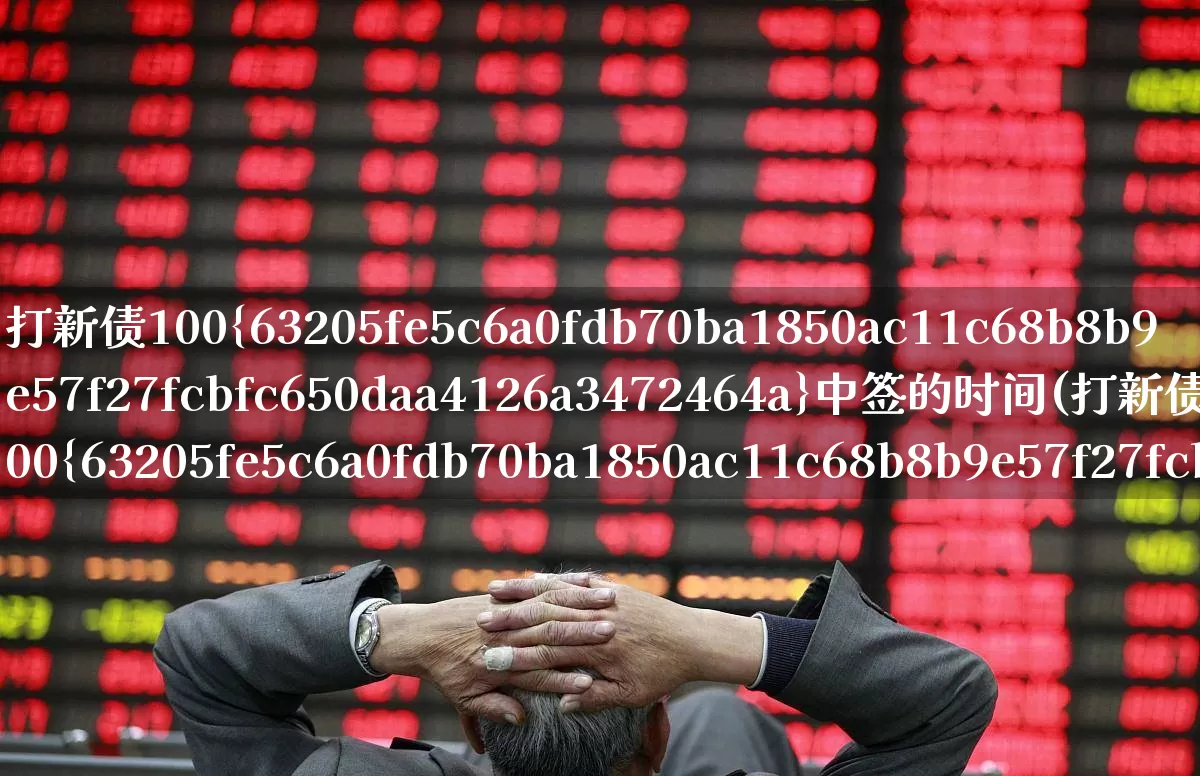 打新债100%中签的时间(打新债100%中签技巧)_https://www.hhem8.com_创业板_第1张