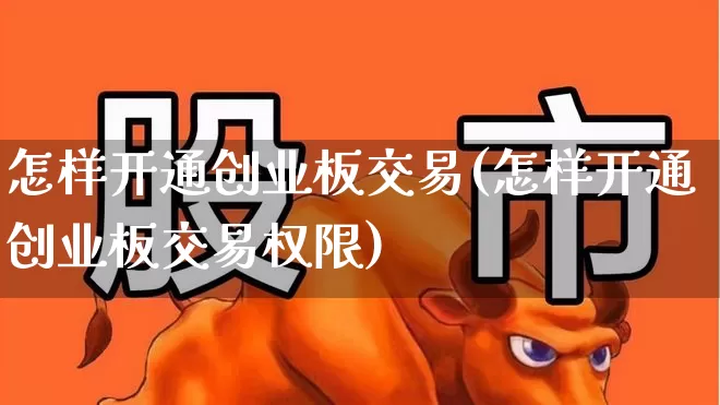 怎样开通创业板交易(怎样开通创业板交易权限)_https://www.hhem8.com_创业板_第1张