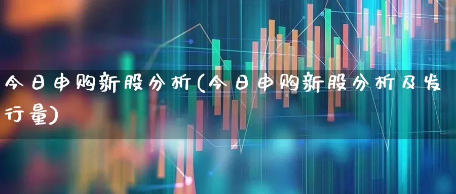今日申购新股分析(今日申购新股分析及发行量)_https://www.hhem8.com_创业板_第1张