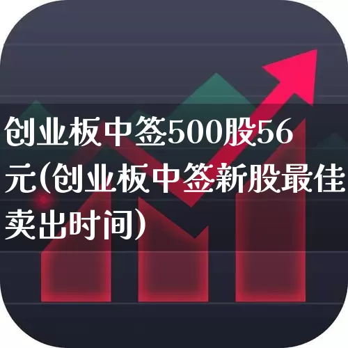 创业板中签500股56元(创业板中签新股最佳卖出时间)_https://www.hhem8.com_上交所_第1张