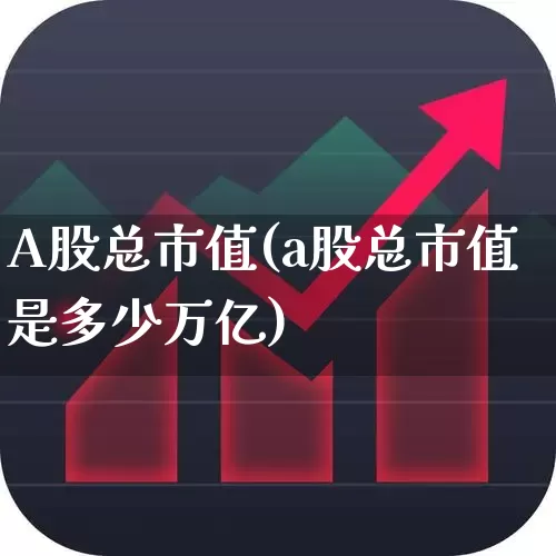 A股总市值(a股总市值是多少万亿)_https://www.hhem8.com_科创板_第1张